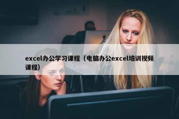excel办公学习课程（电脑办公excel培训视频课程）