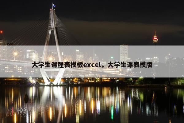 大学生课程表模板excel，大学生课表模版