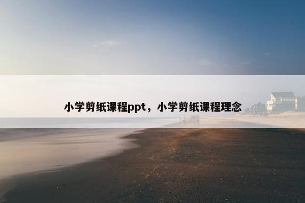 小学剪纸课程ppt，小学剪纸课程理念