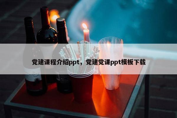 党建课程介绍ppt，党建党课ppt模板下载