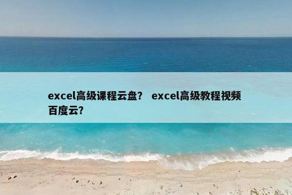 excel高级课程云盘？ excel高级教程视频 百度云？