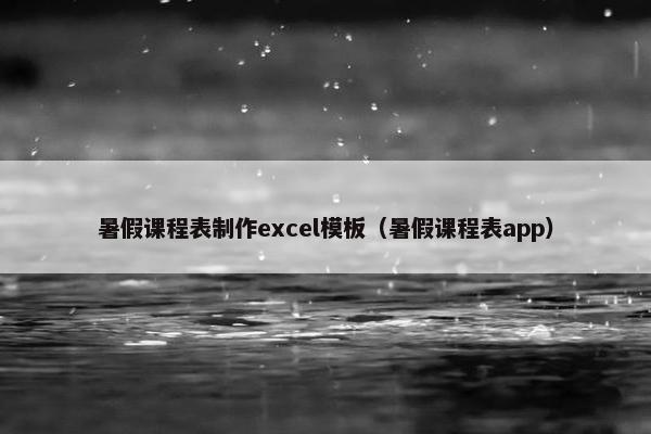暑假课程表制作excel模板（暑假课程表app）