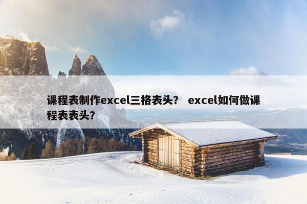 课程表制作excel三格表头？ excel如何做课程表表头？