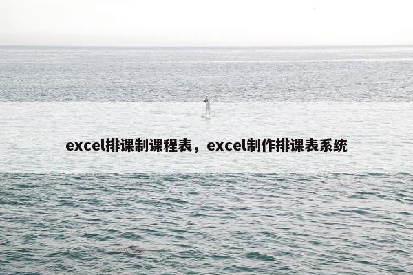 excel排课制课程表，excel制作排课表系统