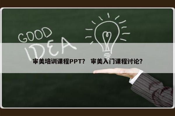 审美培训课程PPT？ 审美入门课程讨论？