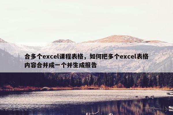 合多个excel课程表格，如何把多个excel表格内容合并成一个并生成报告