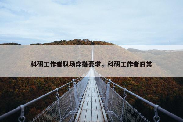 科研工作者职场穿搭要求，科研工作者日常