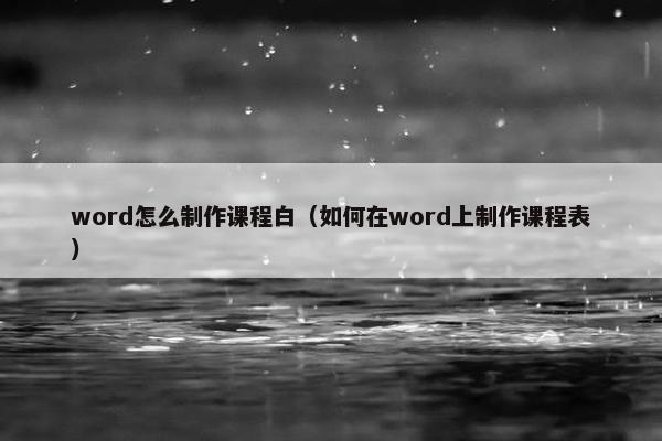 word怎么制作课程白（如何在word上制作课程表）