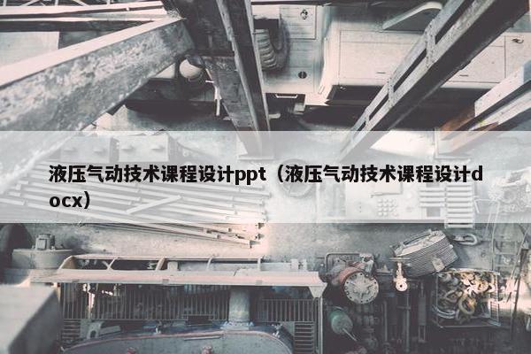 液压气动技术课程设计ppt（液压气动技术课程设计docx）