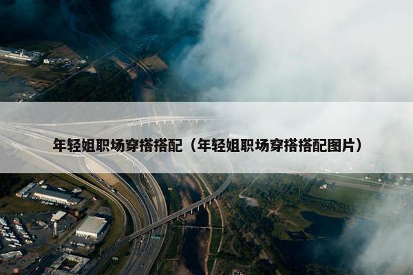 年轻姐职场穿搭搭配（年轻姐职场穿搭搭配图片）
