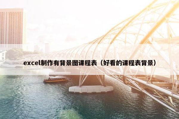 excel制作有背景图课程表（好看的课程表背景）