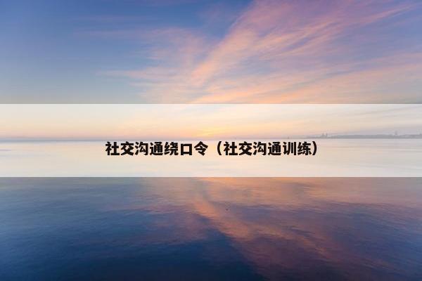 社交沟通绕口令（社交沟通训练）
