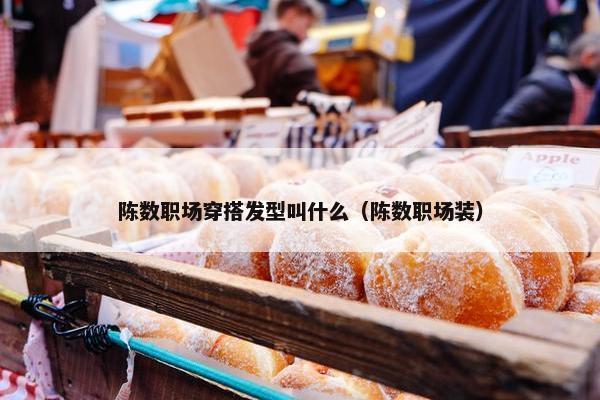 陈数职场穿搭发型叫什么（陈数职场装）