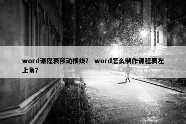word课程表移动横线？ word怎么制作课程表左上角？