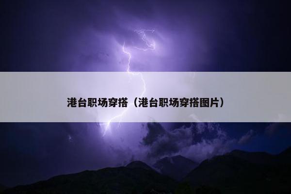 港台职场穿搭（港台职场穿搭图片）