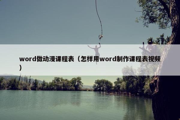 word做动漫课程表（怎样用word制作课程表视频）