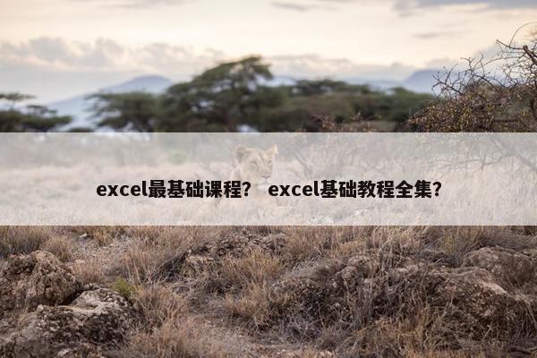 excel最基础课程？ excel基础教程全集？