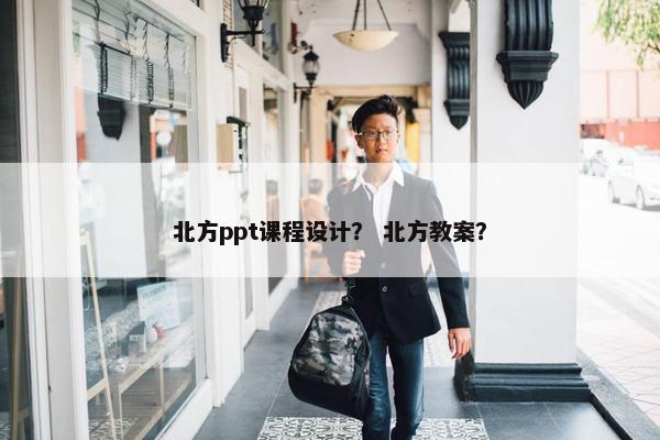北方ppt课程设计？ 北方教案？