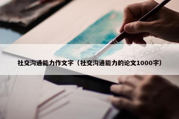 社交沟通能力作文字（社交沟通能力的论文1000字）