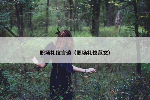 职场礼仪言谈（职场礼仪范文）