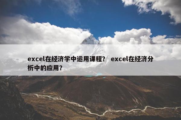 excel在经济学中运用课程？ excel在经济分析中的应用？
