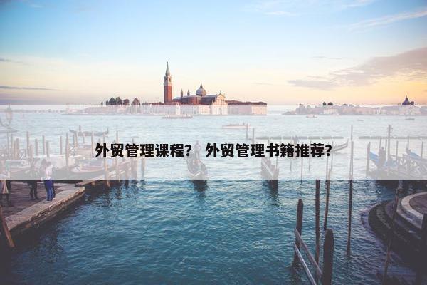 外贸管理课程？ 外贸管理书籍推荐？