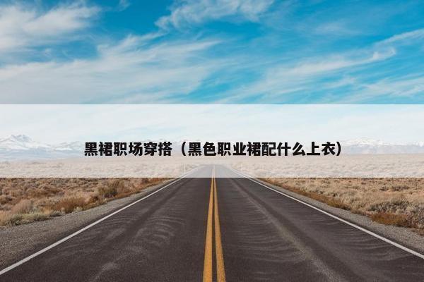 黑裙职场穿搭（黑色职业裙配什么上衣）