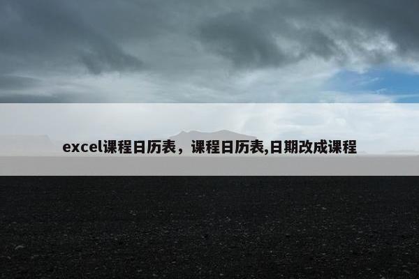 excel课程日历表，课程日历表,日期改成课程
