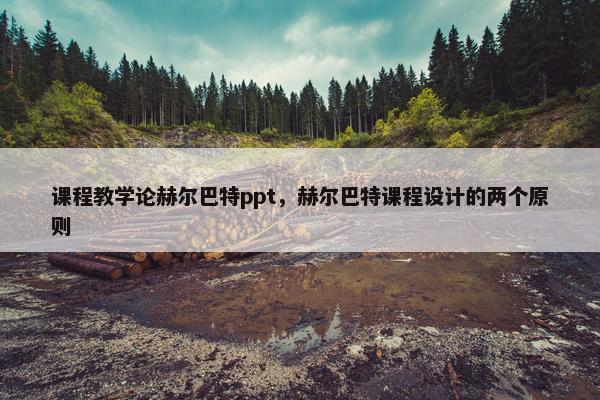 课程教学论赫尔巴特ppt，赫尔巴特课程设计的两个原则