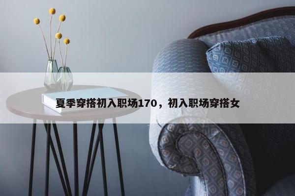 夏季穿搭初入职场170，初入职场穿搭女