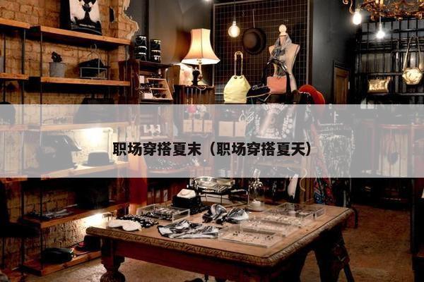 职场穿搭夏末（职场穿搭夏天）