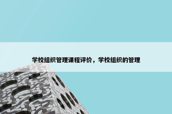 学校组织管理课程评价，学校组织的管理