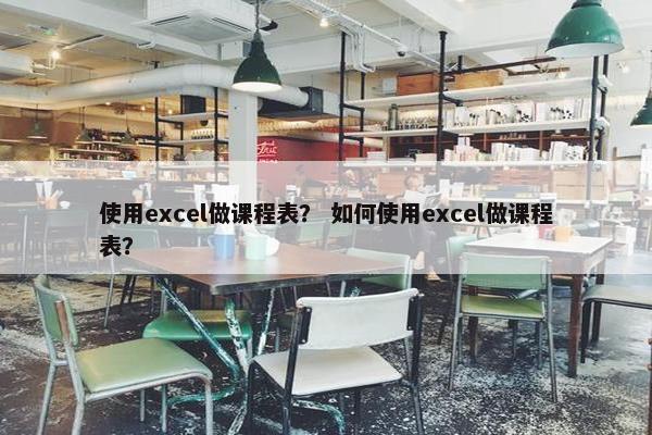 使用excel做课程表？ 如何使用excel做课程表？