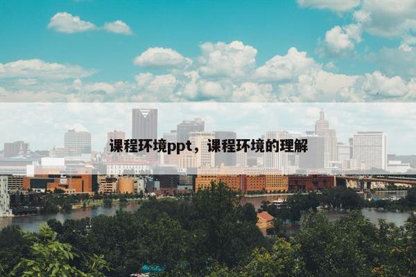课程环境ppt，课程环境的理解