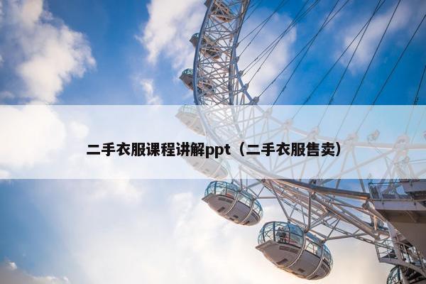 二手衣服课程讲解ppt（二手衣服售卖）