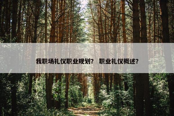 我职场礼仪职业规划？ 职业礼仪概述？