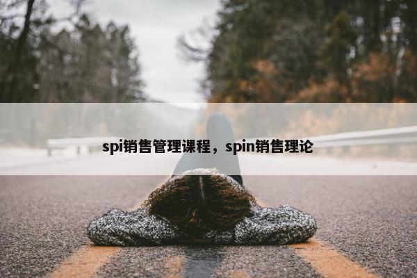 spi销售管理课程，spin销售理论