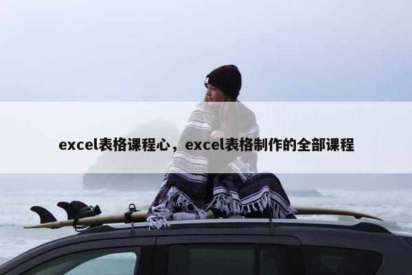 excel表格课程心，excel表格制作的全部课程