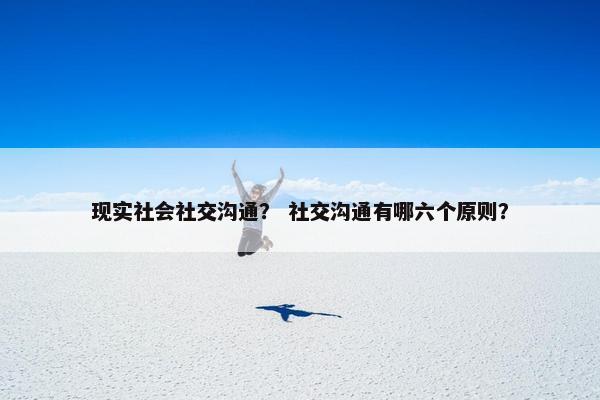 现实社会社交沟通？ 社交沟通有哪六个原则？
