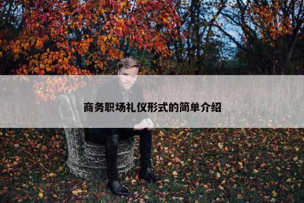 商务职场礼仪形式的简单介绍