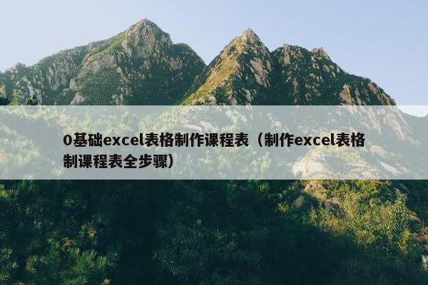 0基础excel表格制作课程表（制作excel表格制课程表全步骤）