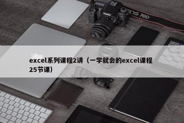 excel系列课程2讲（一学就会的excel课程 25节课）
