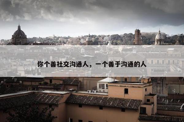 你个善社交沟通人，一个善于沟通的人