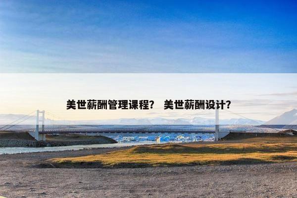 美世薪酬管理课程？ 美世薪酬设计？