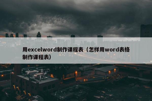 用excelword制作课程表（怎样用word表格制作课程表）