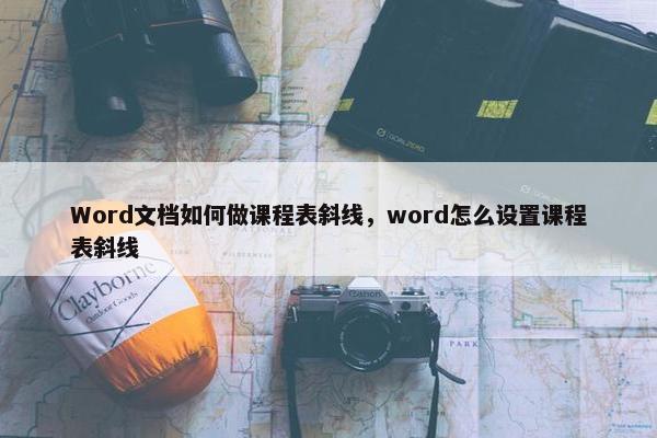 Word文档如何做课程表斜线，word怎么设置课程表斜线