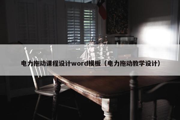 电力拖动课程设计word模板（电力拖动教学设计）
