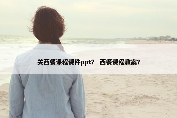 关西餐课程课件ppt？ 西餐课程教案？
