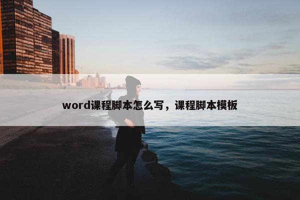 word课程脚本怎么写，课程脚本模板