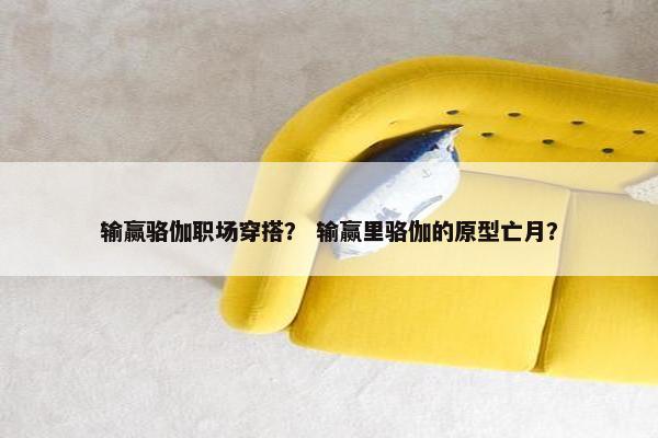 输赢骆伽职场穿搭？ 输赢里骆伽的原型亡月？